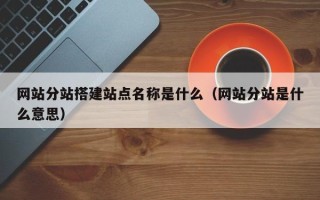 江苏网站分站搭建站点名称是什么（网站分站是什么意思）