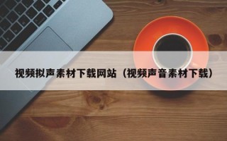 江苏视频拟声素材下载网站（视频声音素材下载）