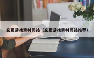 江苏交互游戏素材网站（交互游戏素材网站推荐）