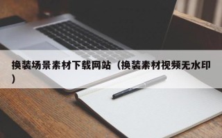 江苏换装场景素材下载网站（换装素材视频无水印）