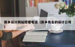 江苏新乡设计网站搭建电话（新乡有名的设计公司）