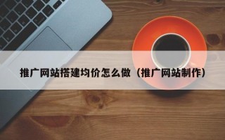 江苏推广网站搭建均价怎么做（推广网站制作）