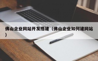 江苏佛山企业网站开发搭建（佛山企业如何建网站）