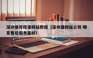 江苏深圳推荐搭建网站教程（深圳建网站公司 哪家售后服务最好）