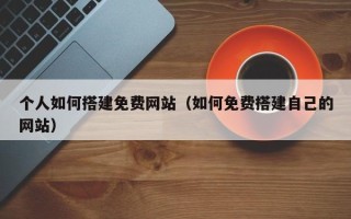 江苏个人如何搭建免费网站（如何免费搭建自己的网站）