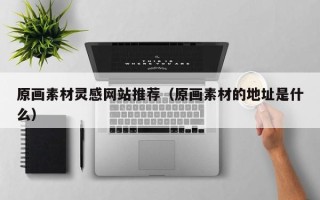 江苏原画素材灵感网站推荐（原画素材的地址是什么）