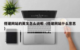 江苏搭建网站的英文怎么说呢（搭建网站什么意思）